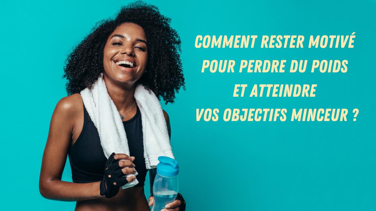 comment rester motivé pour perdre du poids et atteindre vos objectifs minceur